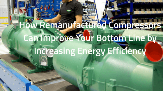 How Remanufactured Compressors Can Improve Your Bottom Line by Increasing Energy Efficiency