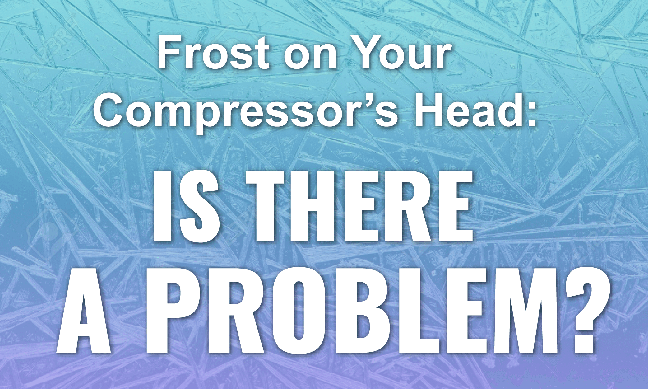 Frost on Your Compressor's Head - Is There a Problem?