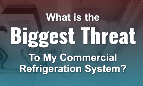What is the Biggest Threat to My Commercial Refrigeration System?