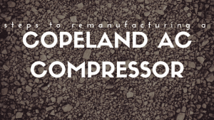 Steps to Remanufacturing a Copeland AC Compressor