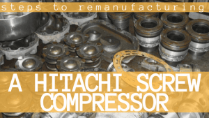 Steps to Remanufacturing a Hitachi Screw Compressor